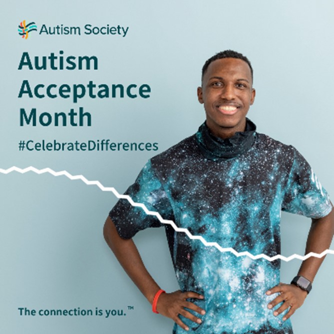 Autism Society. Autism Acceptance Month #celebratedifferences. The connection is you. TM