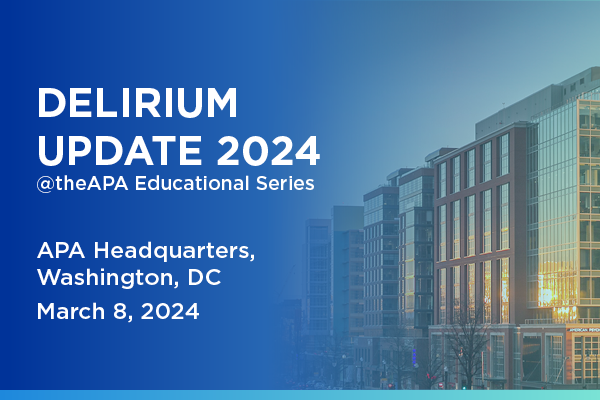 Delirium Update 2024; APA Headquarters, Washington D.C.; March 8, 2024